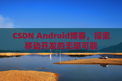 CSDN Android博客，探索移动开发的无限可能